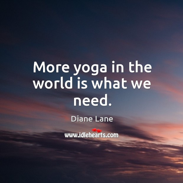 More yoga in the world is what we need. Diane Lane Picture Quote