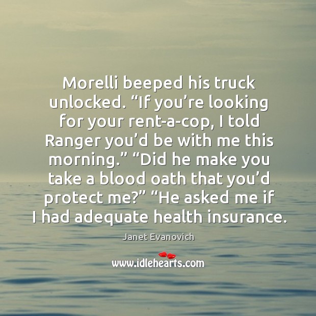 Morelli beeped his truck unlocked. “If you’re looking for your rent-a-cop, Janet Evanovich Picture Quote