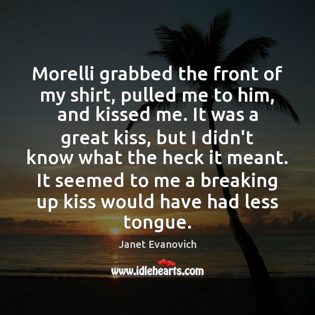 Morelli grabbed the front of my shirt, pulled me to him, and Janet Evanovich Picture Quote
