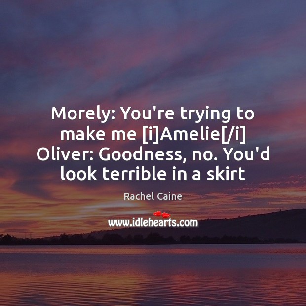 Morely: You’re trying to make me [i]Amelie[/i] Oliver: Goodness, no. Rachel Caine Picture Quote