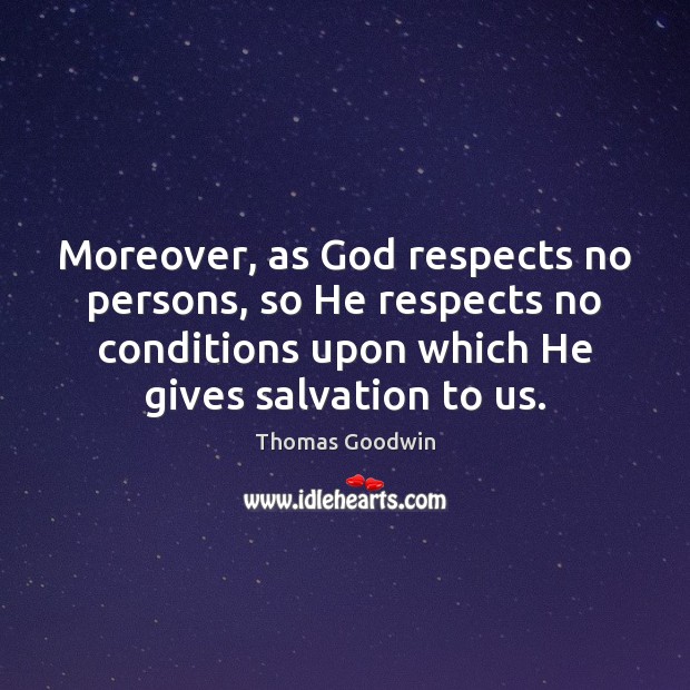 Moreover, as God respects no persons, so He respects no conditions upon Thomas Goodwin Picture Quote