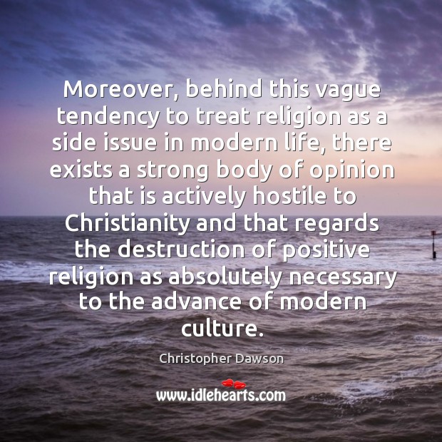 Moreover, behind this vague tendency to treat religion as a side issue in modern life Christopher Dawson Picture Quote