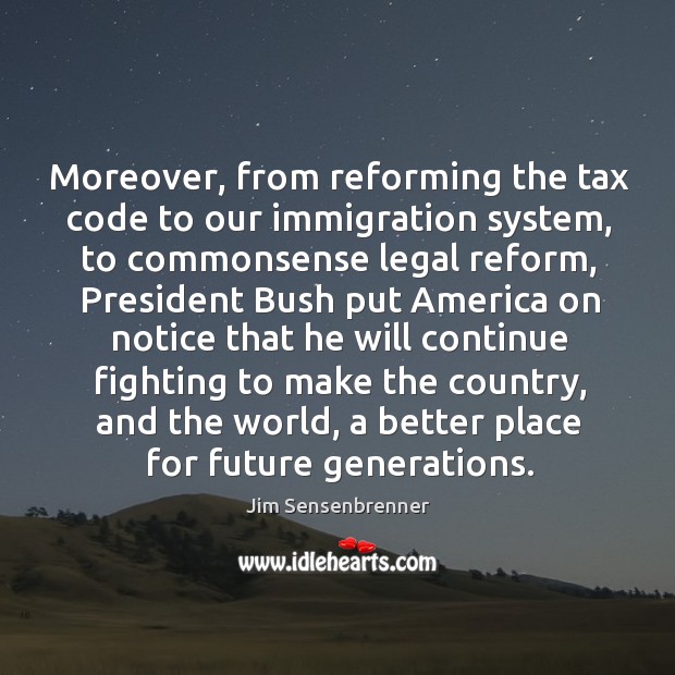 Moreover, from reforming the tax code to our immigration system, to commonsense legal reform Jim Sensenbrenner Picture Quote