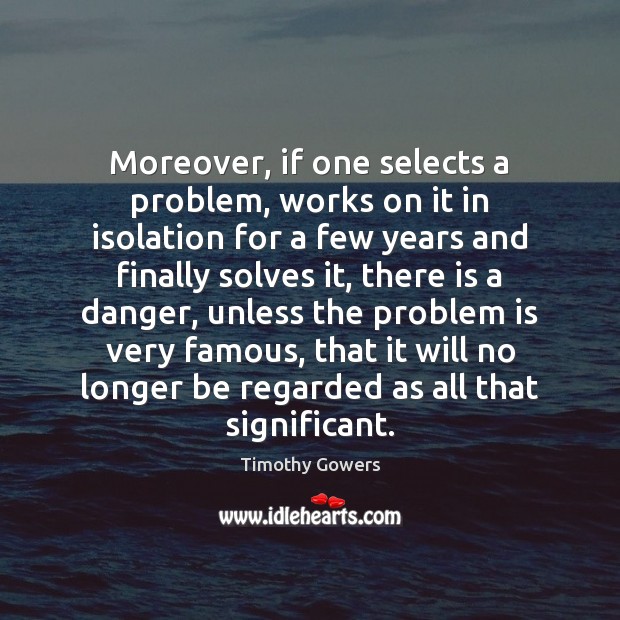 Moreover, if one selects a problem, works on it in isolation for Timothy Gowers Picture Quote