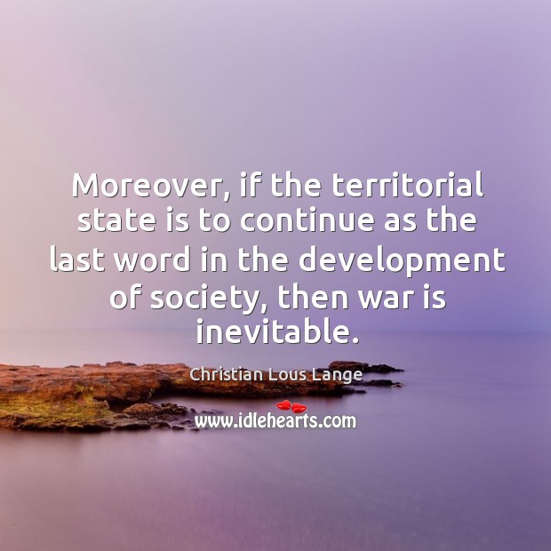 Moreover, if the territorial state is to continue as the last word in the development of society, then war is inevitable. Image