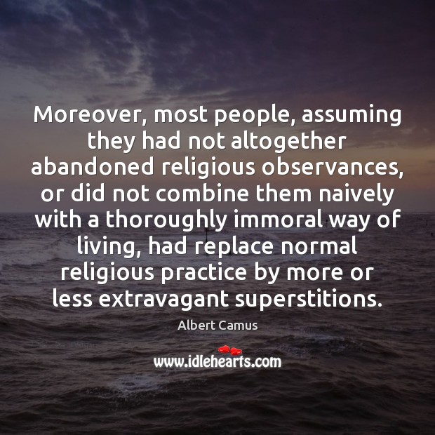 Moreover, most people, assuming they had not altogether abandoned religious observances, or Albert Camus Picture Quote