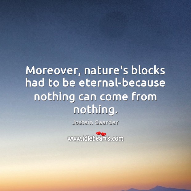 Moreover, nature’s blocks had to be eternal-because nothing can come from nothing. Jostein Gaarder Picture Quote