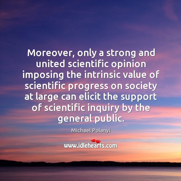 Moreover, only a strong and united scientific opinion imposing the intrinsic value of scientific Progress Quotes Image
