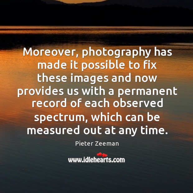Moreover, photography has made it possible to fix these images and now provides us Pieter Zeeman Picture Quote