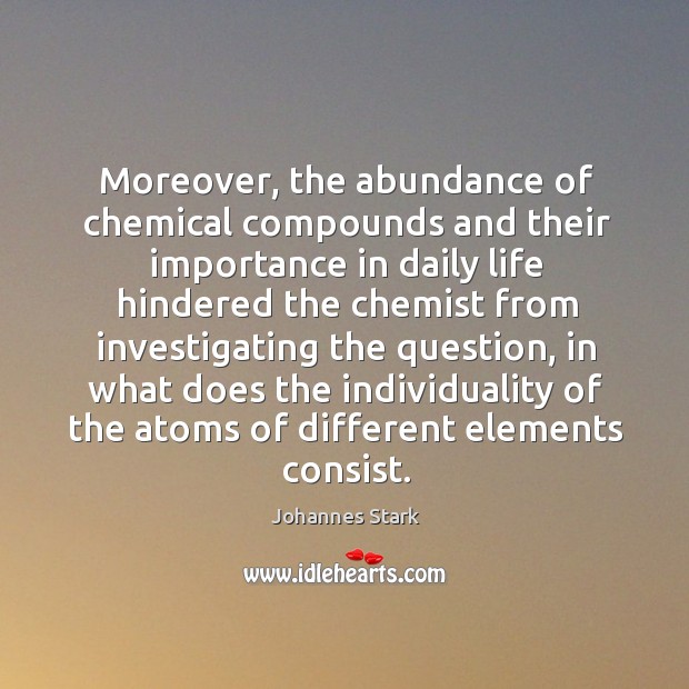 Moreover, the abundance of chemical compounds and their importance in daily life hindered Johannes Stark Picture Quote