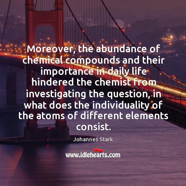 Moreover, the abundance of chemical compounds and their importance in daily life Johannes Stark Picture Quote