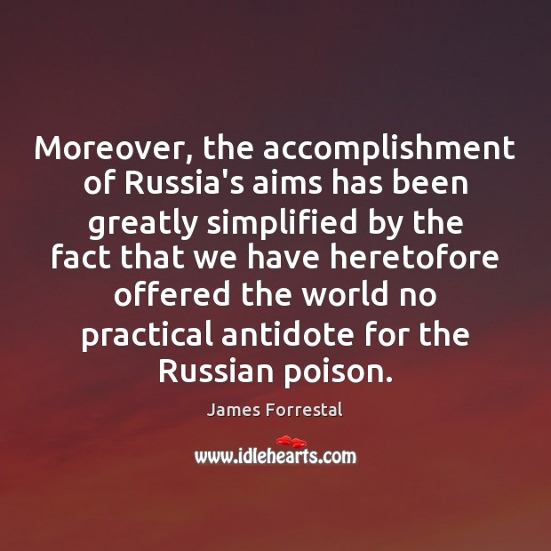 Moreover, the accomplishment of Russia’s aims has been greatly simplified by the James Forrestal Picture Quote