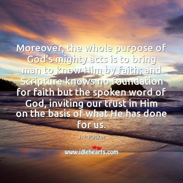 Moreover, the whole purpose of God’s mighty acts is to bring man J. I. Packer Picture Quote