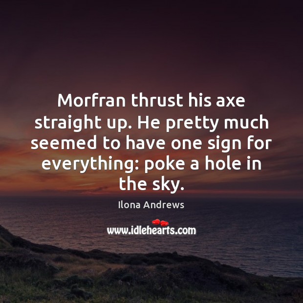 Morfran thrust his axe straight up. He pretty much seemed to have Ilona Andrews Picture Quote