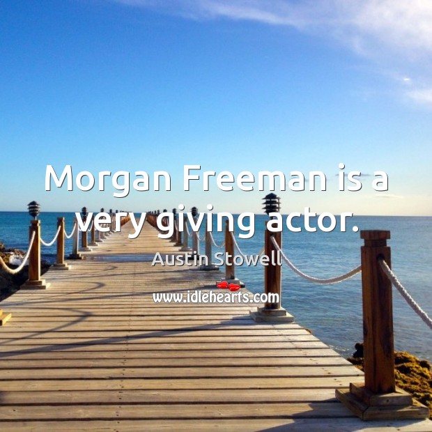 Morgan Freeman is a very giving actor. Austin Stowell Picture Quote