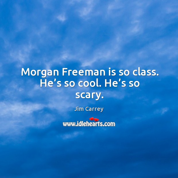 Morgan freeman is so class. He’s so cool. He’s so scary. Jim Carrey Picture Quote