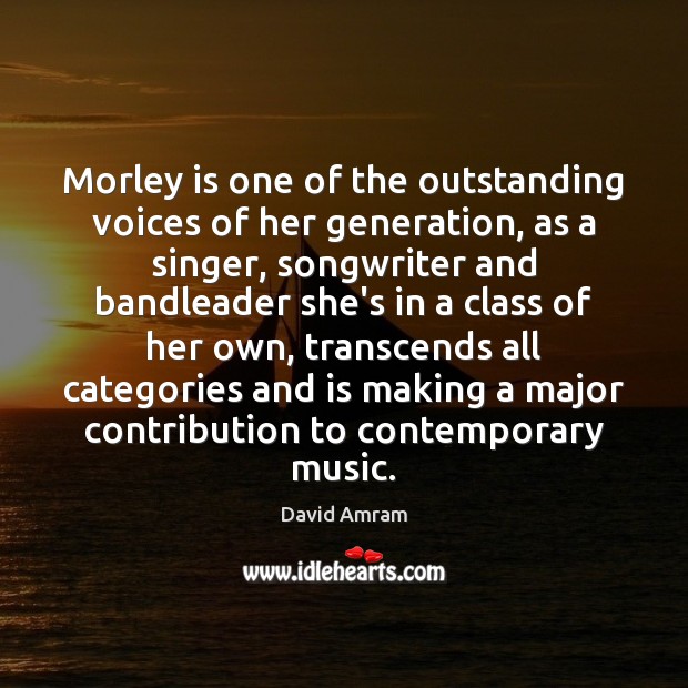 Morley is one of the outstanding voices of her generation, as a David Amram Picture Quote