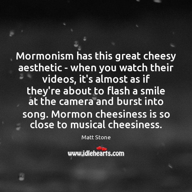 Mormonism has this great cheesy aesthetic – when you watch their videos, Matt Stone Picture Quote
