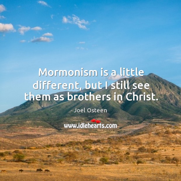 Mormonism is a little different, but I still see them as brothers in christ. Joel Osteen Picture Quote