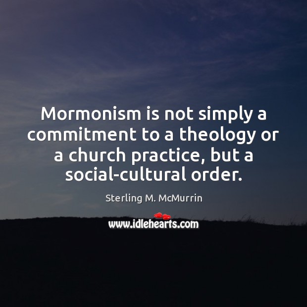 Mormonism is not simply a commitment to a theology or a church Sterling M. McMurrin Picture Quote