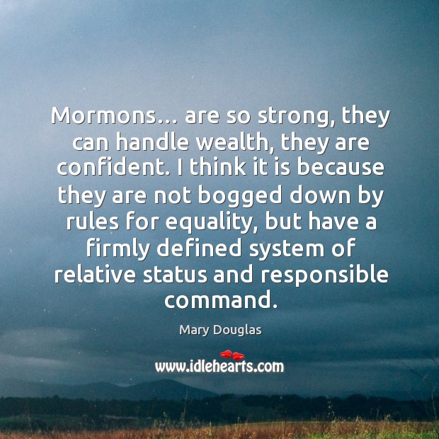 Mormons… are so strong, they can handle wealth, they are confident. Mary Douglas Picture Quote