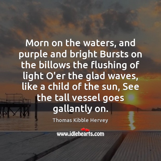 Morn on the waters, and purple and bright Bursts on the billows Thomas Kibble Hervey Picture Quote