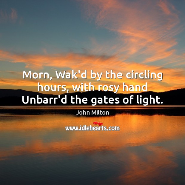 Morn, Wak’d by the circling hours, with rosy hand Unbarr’d the gates of light. John Milton Picture Quote