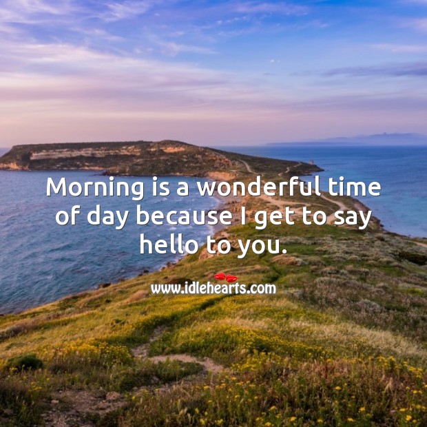 Morning is a wonderful time of day because I get to say hello to you. Good Morning Quotes Image