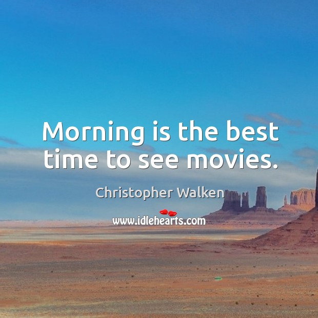 Morning is the best time to see movies. Image