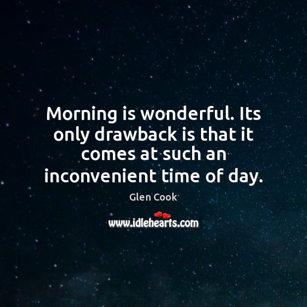 Morning is wonderful. Its only drawback is that it comes at such Glen Cook Picture Quote