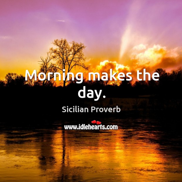 Morning makes the day. Sicilian Proverbs Image