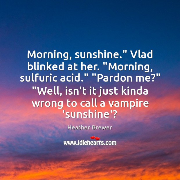 Morning, sunshine.” Vlad blinked at her. “Morning, sulfuric acid.” “Pardon me?” “Well, 