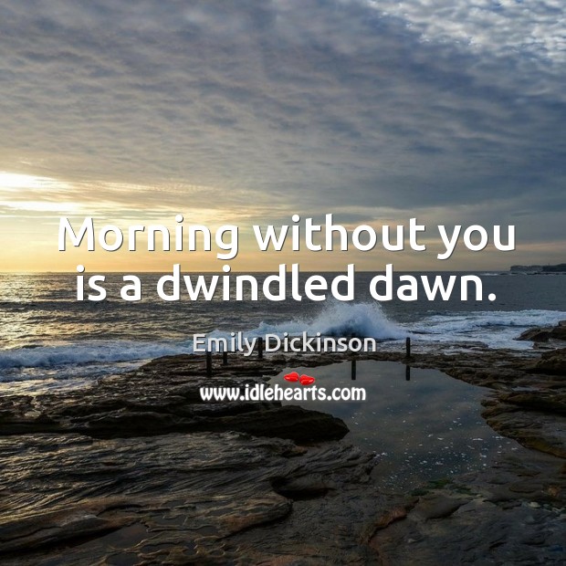 Morning without you is a dwindled dawn. Image