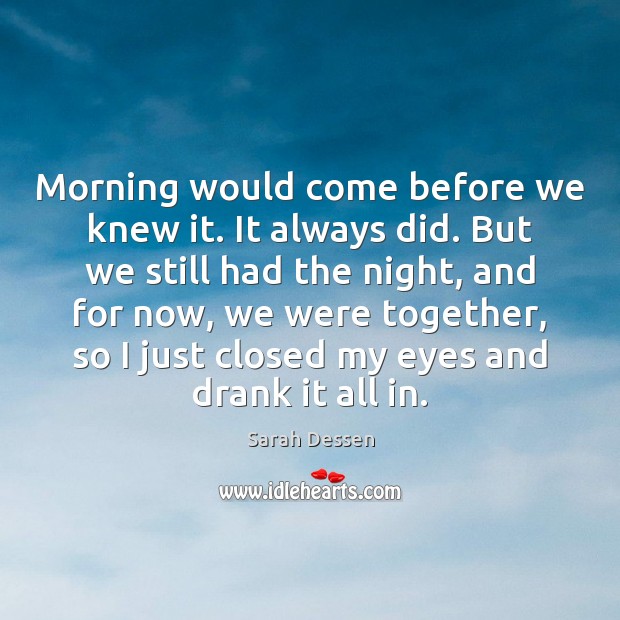 Morning would come before we knew it. It always did. But we Sarah Dessen Picture Quote