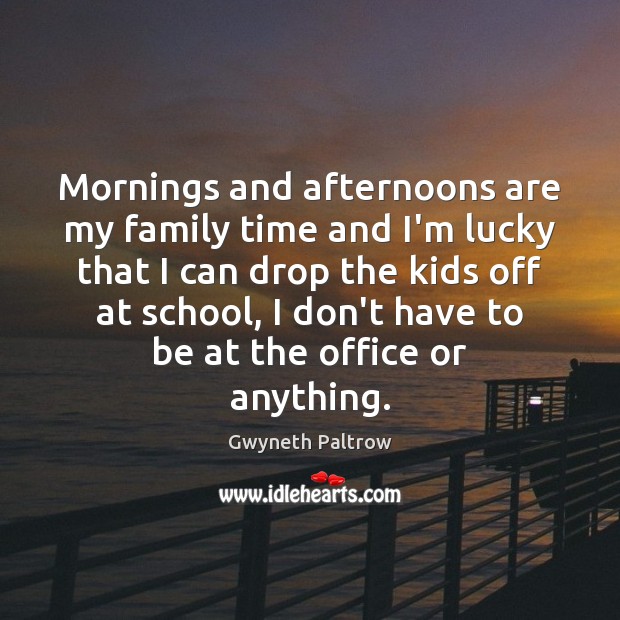 Mornings and afternoons are my family time and I’m lucky that I Gwyneth Paltrow Picture Quote