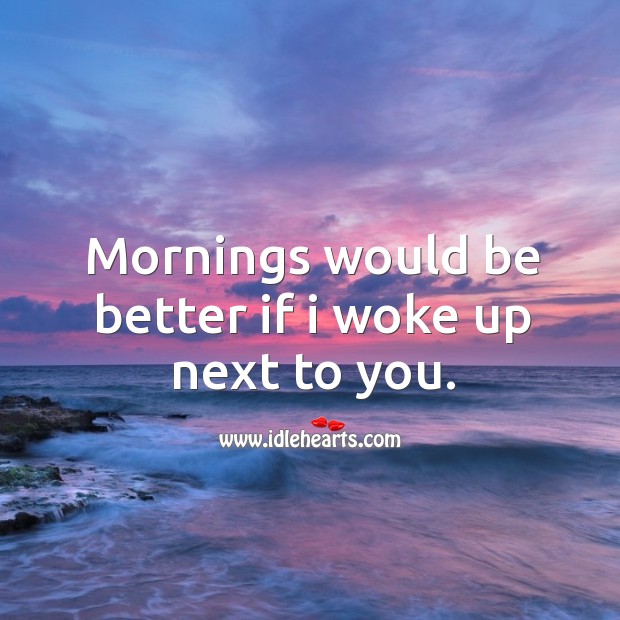 Mornings would be better if I woke up next to you. Image