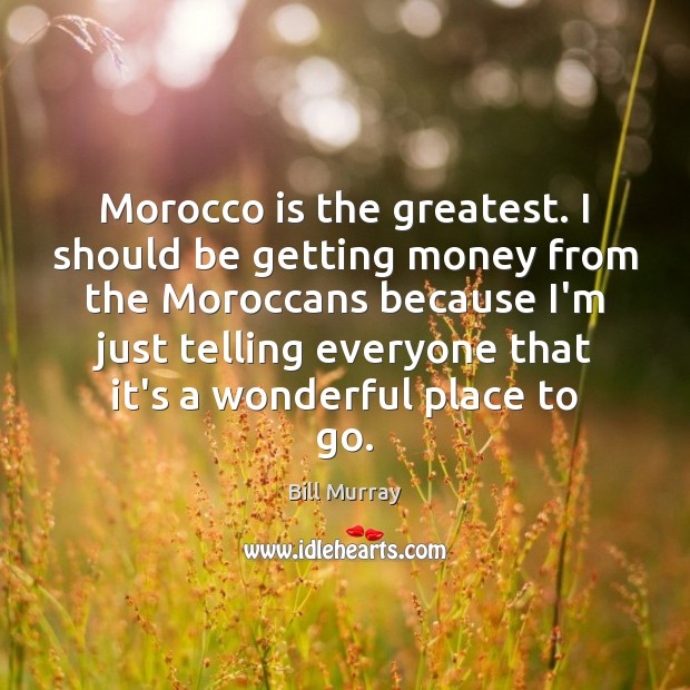 Morocco is the greatest. I should be getting money from the Moroccans Bill Murray Picture Quote