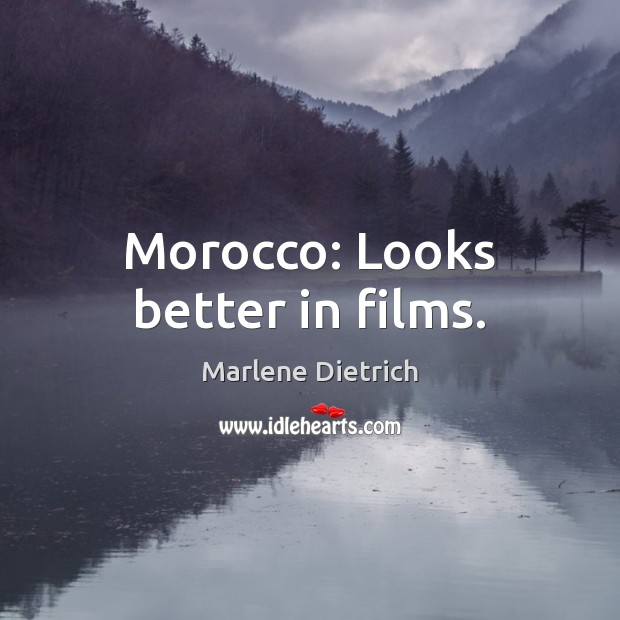 Morocco: Looks better in films. Marlene Dietrich Picture Quote