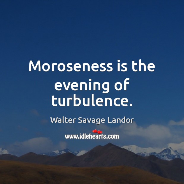 Moroseness is the evening of turbulence. Walter Savage Landor Picture Quote