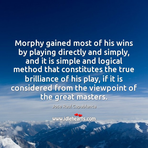 Morphy gained most of his wins by playing directly and simply, and Jose Raul Capablanca Picture Quote