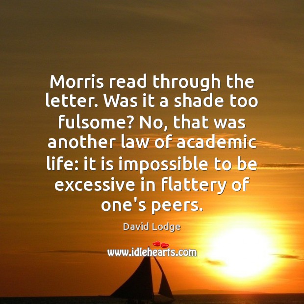 Morris read through the letter. Was it a shade too fulsome? No, David Lodge Picture Quote