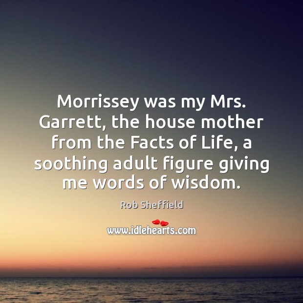 Morrissey was my Mrs. Garrett, the house mother from the Facts of Rob Sheffield Picture Quote