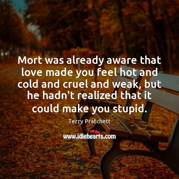 Mort was already aware that love made you feel hot and cold Terry Pratchett Picture Quote