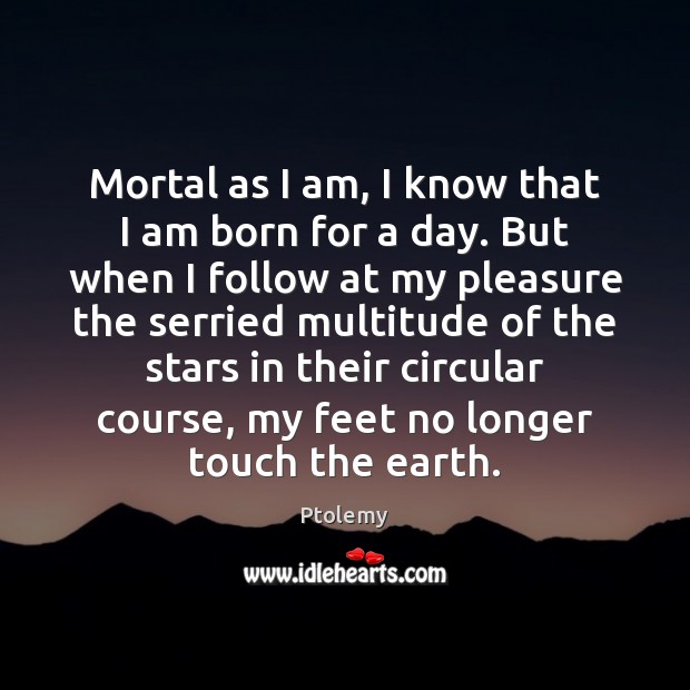 Mortal as I am, I know that I am born for a Image
