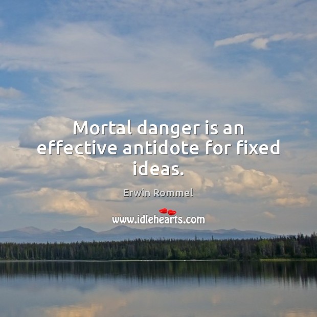 Mortal danger is an effective antidote for fixed ideas. Image