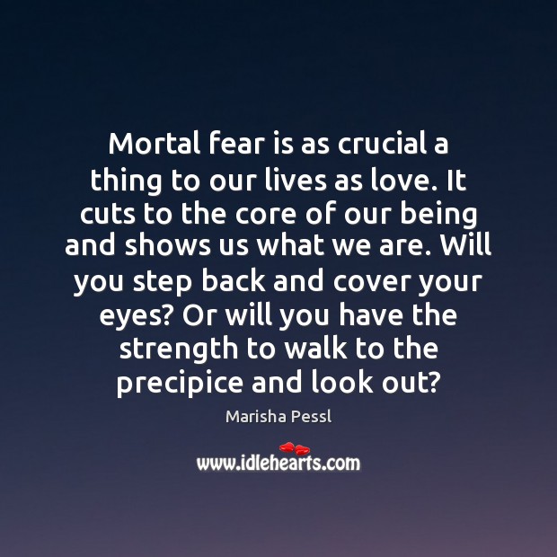 Mortal fear is as crucial a thing to our lives as love. Marisha Pessl Picture Quote