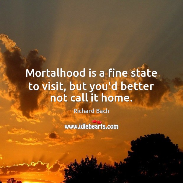 Mortalhood is a fine state to visit, but you’d better not call it home. Image
