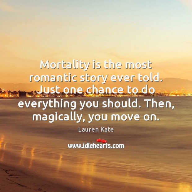 Mortality is the most romantic story ever told. Just one chance to Move On Quotes Image