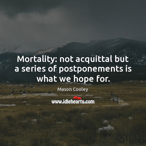 Mortality: not acquittal but a series of postponements is what we hope for. Mason Cooley Picture Quote
