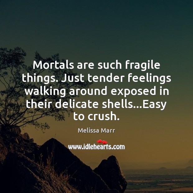 Mortals are such fragile things. Just tender feelings walking around exposed in Melissa Marr Picture Quote